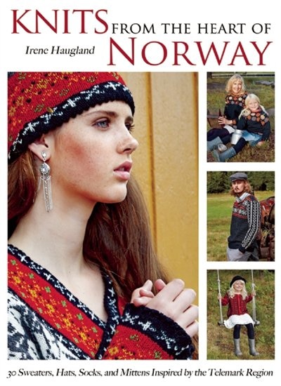 Knits From The Heart Of Norway: 30 Sweaters, Hats, Socks, And Mittens Inspired By The Telemark Region