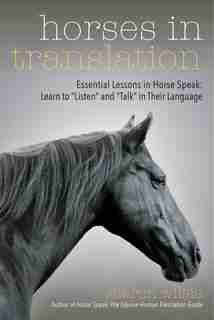 Horses in Translation: Essential Lessons in Horse Speak: Learn to "Listen" and "Talk" in Their Language by Sharon Wilsie