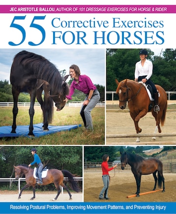 55 Corrective Exercises For Horses: Resolving Postural Problems, Improving Movement Patterns, And Preventing Injury