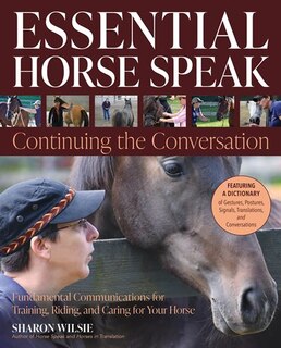 Essential Horse Speak: Continuing The Conversation: Fundamental Communications For Training, Riding And Caring For Your Horse