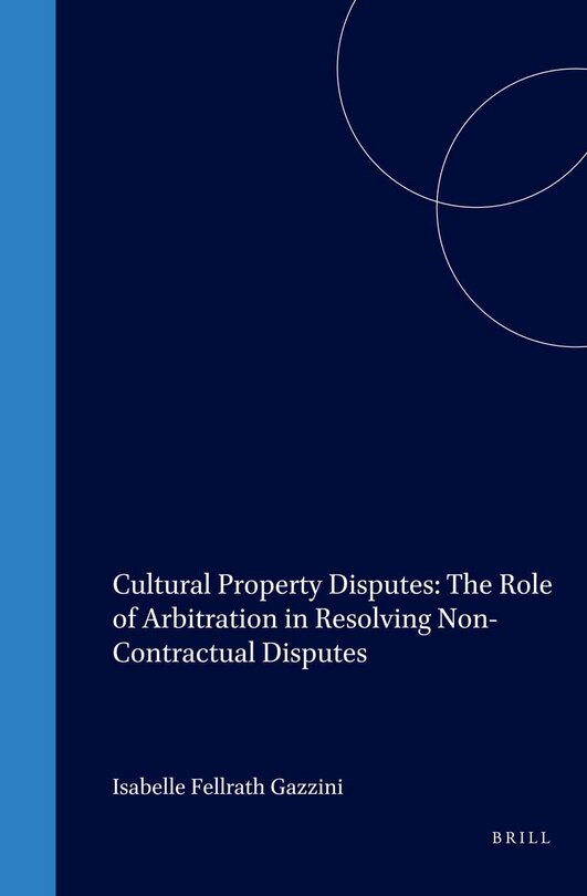 Front cover_Cultural Property Disputes: The Role of Arbitration in Resolving Non Contractual Disputes