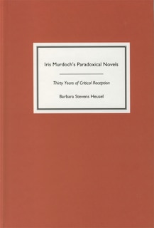 Iris Murdoch's Paradoxical Novels: Thirty Years of Critical Reception