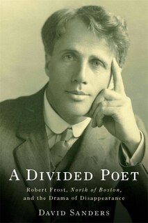 A Divided Poet: Robert Frost, <I>North of Boston,</I> and the Drama of Disappearance