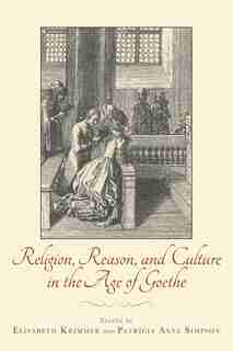 Religion, Reason, and Culture in the Age of Goethe by Elisabeth Krimmer