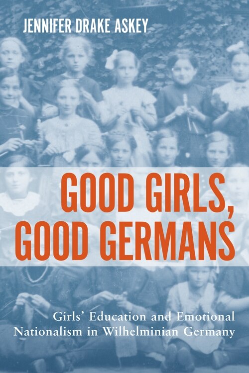 Good Girls, Good Germans: Girls' Education And Emotional Nationalism In Wilhelminian Germany