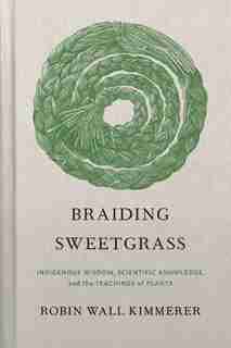Braiding Sweetgrass: Indigenous Wisdom, Scientific Knowledge And The Teachings Of Plants by Robin Wall Kimmerer