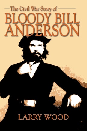 The Civil War Story Of Bloody Bill Anderson