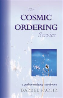 The Cosmic Ordering Service: A Guide To Realizing Your Dreams