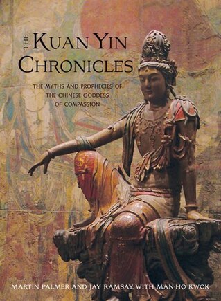 Kuan Yin Chronicles: The Myths And Prophecies Of The Chinese Goddess Of Compassion