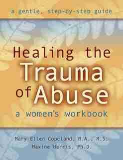 Healing the Trauma of Abuse: A Women's Workbook by Mary Ellen Copeland