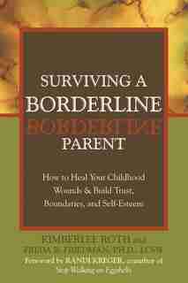 Surviving a Borderline Parent: How to Heal Your Childhood Wounds and Build Trust, Boundaries, and Self-Esteem by Kimberlee Roth