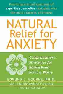 Natural Relief for Anxiety: Complementary Strategies for Easing Fear, Panic, and Worry by Edmund J. Bourne