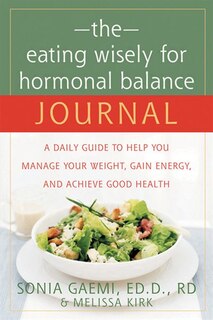 The Eating Wisely for Hormonal Balance Journal: A Daily Guide to Help You Manage Your Weight, Gain Energy, and Achieve Good Health
