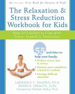 The Relaxation and Stress Reduction Workbook for Kids: Help for Children to Cope with Stress, Anxiety, and Transitions by Lawrence E. Shapiro