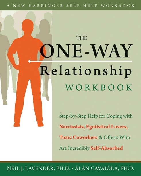 The One-Way Relationship Workbook: Step-by-Step Help for Coping With Narcissists, Egotistical Lovers, Toxic Coworkers, and Others Who Are Incredibly Self-Absorbed by Alan A. Cavaiola