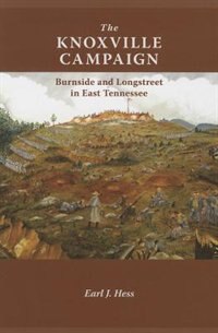 The Knoxville Campaign: Burnside And Longstreet In East Tennessee