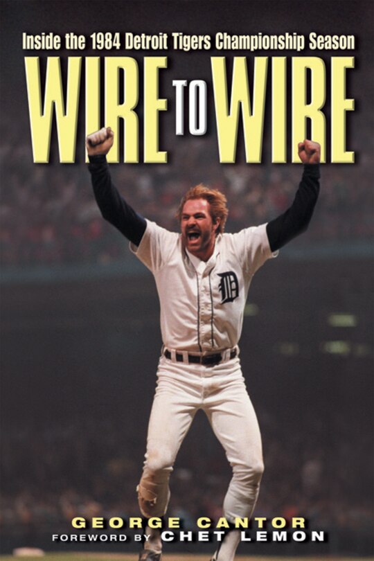 Wire To Wire: Inside The 1984 Detroit Tigers Championship Season