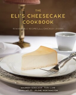 The Eli's Cheesecake Cookbook: Remarkable Recipes From A Chicago Legend