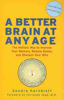 Better Brain At Any Age: The Holistic Way To Improve Your Memory, Reduce Stress, And Sharpen Your Wits by Sondra Kornblatt