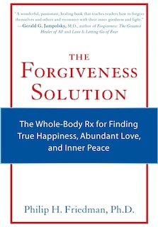 The Forgiveness Solution: The Whole-body Rx For Finding True Happiness, Abundant Love, And Inner Peace