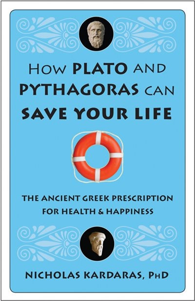 How Plato And Pythagoras Can Save Your Life: The Ancient Greek Prescription For Health And Happiness