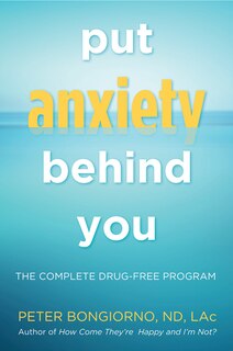 Put Anxiety Behind You: The Complete Drug-free Program