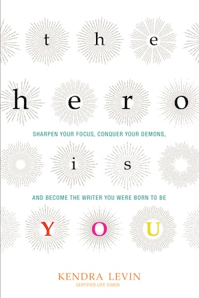 The Hero Is You: Sharpen Your Focus, Conquer Your Demons, and Become the Writer You Were Born to Be (How to Write a Book)