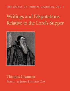 Writings And Disputations Of Thomas Cranmer Relative To The Sacrament Of The Lord's Supper