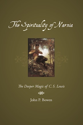 The Spirituality of Narnia: The Deeper Magic of C.S. Lewis