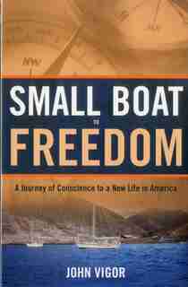 Small Boat to Freedom: A Journey of Conscience to a New Life In America by John Vigor