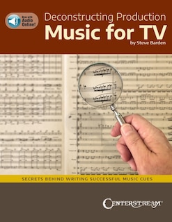 Deconstructing Production Music For Tv: Secrets Behind Writing Successful Music Cues By Steve Barden: Secrets Behind Writing Successful Music Cues