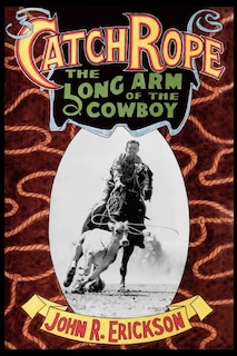 Front cover_Catch Rope: The Long Arm of the Cowboy