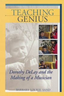 Teaching Genius: Dorothy DeLay and the Making of a Musician