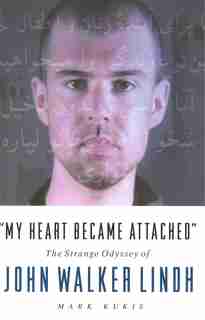 My Heart Became Attached: The Strange Journey of John Walker Lindh by Mark Kukis