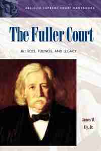 The Fuller Court: Justices, Rulings, and Legacy by James W. Ely
