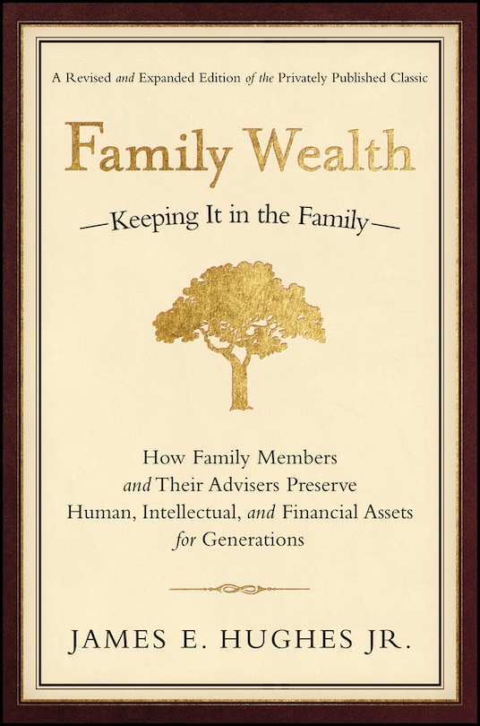 Family Wealth: Keeping It in the Family--How Family Members and Their Advisers Preserve Human, Intellectual, and Financial Assets for Generations