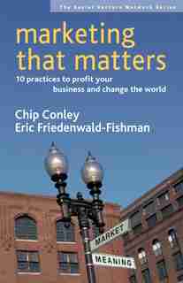 Marketing That Matters: 10 Practices to Profit Your Business and Change the World de Chip Conley
