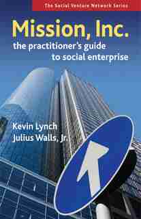 Mission, Inc.: The Practitioner's Guide To Social Enterprise by Kevin Lynch