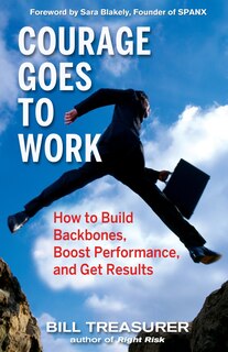 Courage Goes to Work: How to Build Backbones, Boost Performance, and Get Results