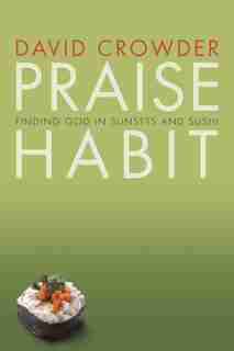 Praise Habit: Finding God In Sunsets and Sushi by David Crowder
