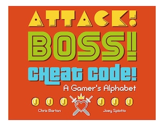 Attack! Boss! Cheat Code!: A Gamer's Alphabet