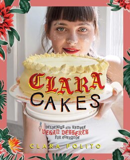 Clara Cakes: Delicious And Simple Vegan Desserts For Everyone!