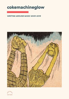 Front cover_Cokemachineglow: Writing Around Music 2005-2015