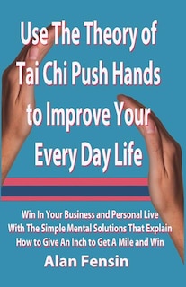 Couverture_Use The Theory of Tai Chi Push Hands to Improve Your Every Day Life