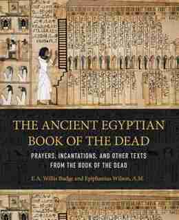 Ancient Egyptian Book Of The Dead: Prayers, Incantations, And Other Texts From The Book Of The Dead de Epiphanius Wilson