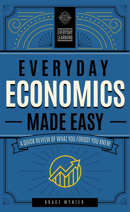 Everyday Economics Made Easy: A Quick Review Of What You Forgot You Knew