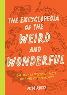 The Encyclopedia of the Weird and Wonderful: Curious and Incredible Facts that Will Blow Your Mind