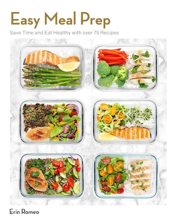 Easy Meal Prep: Save Time and Eat Healthy with over 75 Recipes