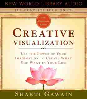 Creative Visualization: Use the Power of Your Imagination to Create What You Want in Your Life by Shakti Gawain