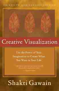 Creative Visualization: Use the Power of Your Imagination to Create What You Want in Your Life by Shakti Gawain